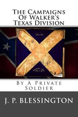 The Campaigns Of Walker's Texas Division: By A Private Soldier by Blessington, J. P.