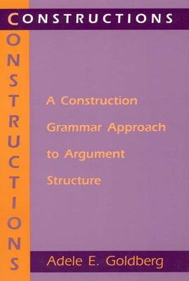 Constructions: A Construction Grammar Approach to Argument Structure by Goldberg, Adele E.
