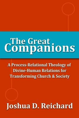 The Great Companions: A Process-Relational Theology of God-Human Relations for Transforming Church & Society by Reichard, Joshua David