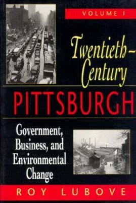 Twentieth Century Pittsburgh Volume 1: Government, Business, and Environmental Change Volume 1 by Lubove, Roy