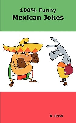 100% Funny Mexican Jokes: The Best, Funniest, Dirty, Short and Long Mexican Jokes Book by Cristi, R.