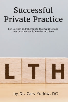 Successful Private Practice: For Doctors and Therapists that want to take their Practice and Life to the next level by Yurkiw DC, Cary