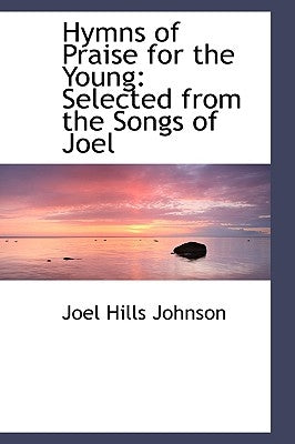 Hymns of Praise for the Young: Selected from the Songs of Joel by Johnson, Joel Hills