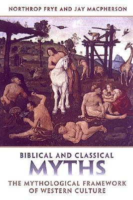 Biblical and Classical Myths: The Mythological Framework of Western Culture by Frye, Northrop