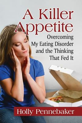 A Killer Appetite: Overcoming My Eating Disorder and the Thinking That Fed It by Pennebaker, Holly