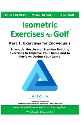 Isometric Exercises for Golf: Part 1. Exercises for Individuals Strength, Muscle and Stamina Building Exercises to Improve Your Game and to Perform by Wuorio, Helen Renee