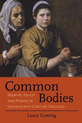 Common Bodies: Women, Touch and Power in Seventeenth-Century England by Gowing, Laura