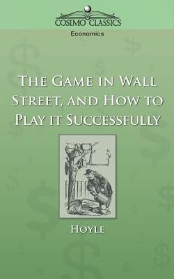The Game in Wall Street, and How to Play It Successfully by Hoyle