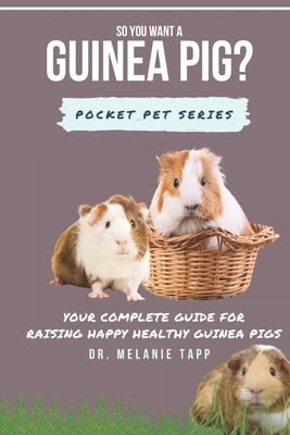 So You Want A Guinea Pig?: Your Complete Guide for Raising Happy Healthy Guinea Pigs by Tapp, Melanie