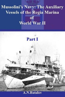 Mussolini's Navy: The Auxiliary Vessels of the Regia Marina of World War II Part I by Batalov, Alexandr Nicolaevich