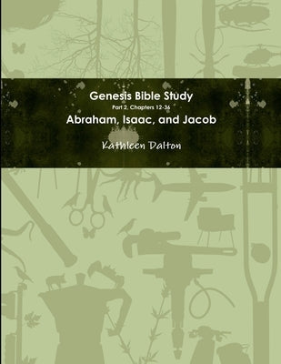 Genesis Bible Study Part 2, Chapters 12-36 Abraham, Isaac, and Jacob by Dalton, Kathleen