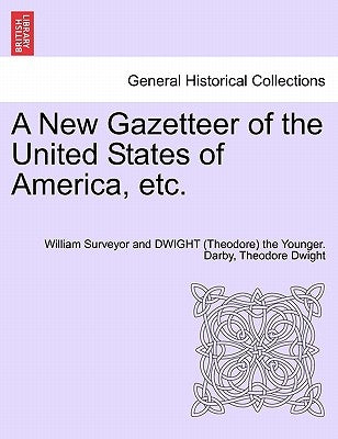 A New Gazetteer of the United States of America, etc. by Darby, William Surveyor and Dwight (Theo