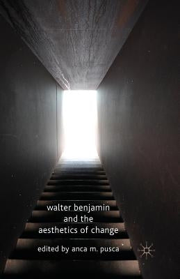 Walter Benjamin and the Aesthetics of Change by Pusca, A. M.