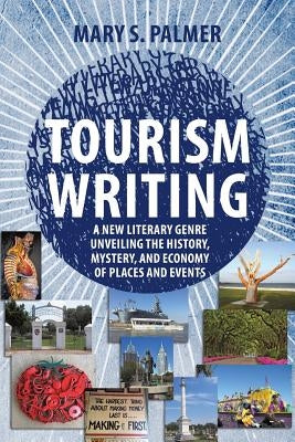 Tourism Writing: A New Literary Genre Unveiling the History, Mystery, and Economy of Places and Events by Palmer, Mary S.