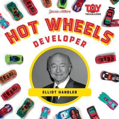 Hot Wheels Developer: Elliot Handler by Alkire, Jessie