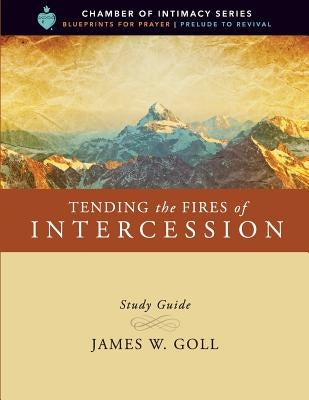 Tending the Fires of Intercession Study Guide by Goll, James W.