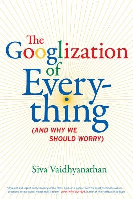 The Googlization of Everything: (And Why We Should Worry) by Vaidhyanathan, Siva