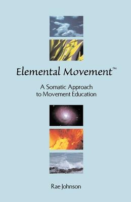 Elemental Movement: A Somatic Approach to Movement Education by Johnson, Rae