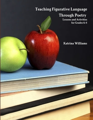 Teaching Figurative Language Through Poetry: Lessons and Activities for Grades 6-8 by Williams, Katrina