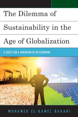 The Dilemma of Sustainability in the Age of Globalization: A Quest for a Paradigm of Development by Bakari, Mohamed El-Kamel