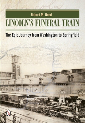 Lincoln's Funeral Train: The Epic Journey from Washington to Springfield by Reed, Robert M.