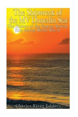 The Shipwreck of the MV Dunedin Star: The History of the Famous British Ship during World War II by Charles River Editors