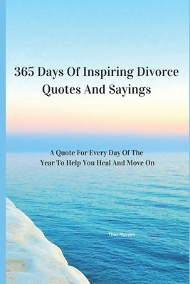 365 Days Of Inspiring Divorce Quotes And Sayings: A Quote For Every Day Of The Year To Help You Heal And Move On by Nguyen, Thuy