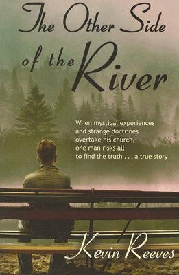 The Other Side of the River: When mystical experiences and strange doctrines overtake his church, one man risks all to find the truth-A true story. by Reeves, Kevin