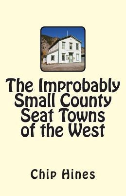The Improbably Small County Seat Towns of the West by Hines, Chip