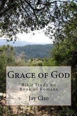 Grace of God: Bible Study on Book of Romans by Cho, Jay