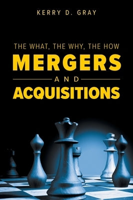 The What, The Why, The How - Mergers and Acquisitions by Gray, Kerry D.