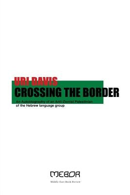 Crossing the Border: An Autobiography of an Anti-Zionist Palestinian of the Hebrew language group by Davis, Uri