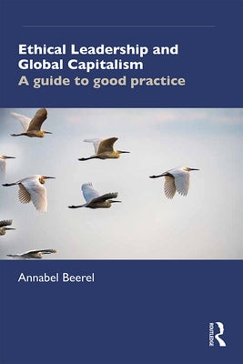 Ethical Leadership and Global Capitalism: A Guide to Good Practice by Beerel, Annabel