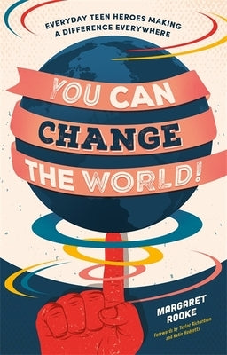 You Can Change the World!: Everyday Teen Heroes Making a Difference Everywhere by Rooke, Margaret
