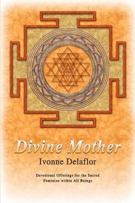 Divine Mother: Devotional Offerings for the Sacred Feminine within All Beings by Delaflor, Ivonne