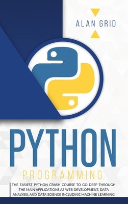 Python Programming: The Easiest Python Crash to Learn the Main Applications as Web Development, Data Analysis, Data Science and Machine Le by Grid, Alan