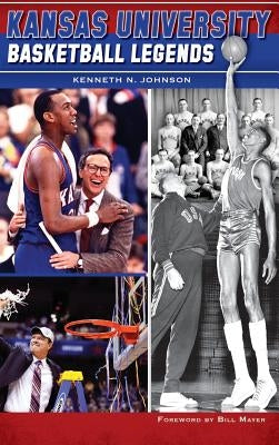 Kansas University Basketball Legends by Johnson, Kenneth N.