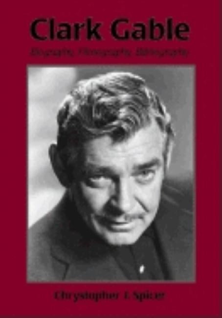 Clark Gable: Biography, Filmography, Bibliography by Spicer, Chrystopher J.