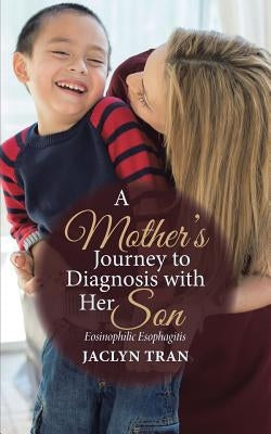 A Mother's Journey to Diagnosis with Her Son: Eosinophilic Esophagitis by Tran, Jaclyn