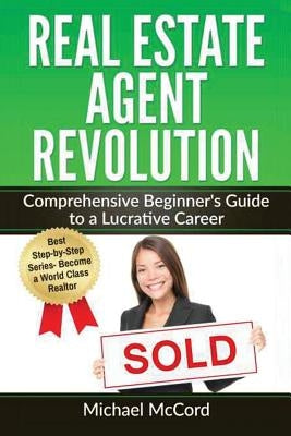 Real Estate Agent Revolution: Comprehensive Beginner's Guide to a Lucrative Career by McCord, Michael