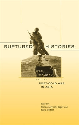 Ruptured Histories: War, Memory, and the Post-Cold War in Asia by Jager, Sheila Miyoshi