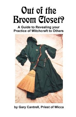 Out of the Broom Closet?: A Guide to Revealing Your Practice of Witchcraft to Others by Cantrell, Gary