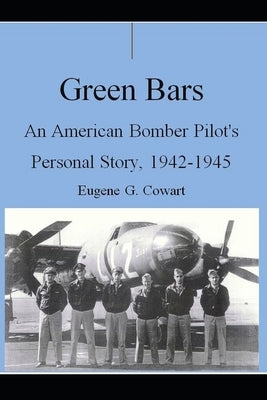 Green Bars: An American Bomber Pilot's Personal Story, 1942-1945 by Cowart, Eugene G.