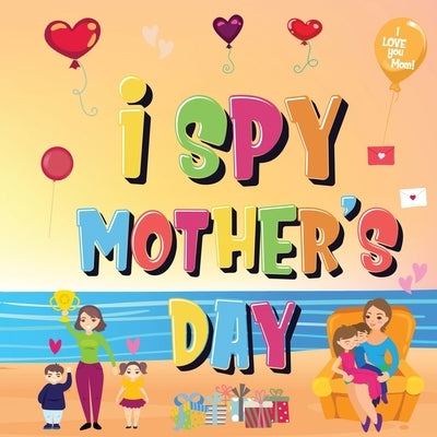 I Spy Mother's Day: Can You Find The Things That Mom Loves? A Fun Activity Book for Kids 2-5 to Learn About Mama! by Kids Books, Pamparam