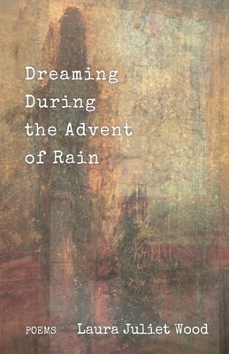 Dreaming During the Advent of Rain by Wood, Laura Juliet