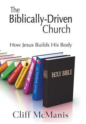 The Biblically-Driven Church: How Jesus Builds His Body: How Jesus Builds His Body by McManis, Cliff