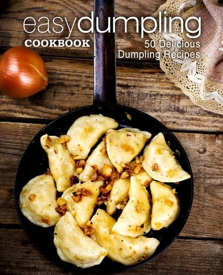 Easy Dumpling Cookbook: 50 Delicious Dumpling Recipes by Press, Booksumo