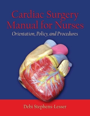 Cardiac Surgery for Nurses: Orientation, Policy, and Procedures: Orientation, Policy, and Procedures by Stephens-Lesser, Debi