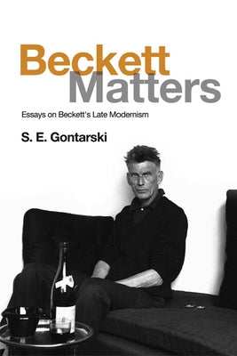 Beckett Matters: Essays on Beckett's Late Modernism by Gontarski, S. E.