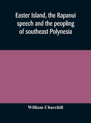 Easter Island, the Rapanui speech and the peopling of southeast Polynesia by Churchill, William